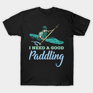 KAYAKING: I Need A Good Paddling kayak t shirt gift T-Shirt